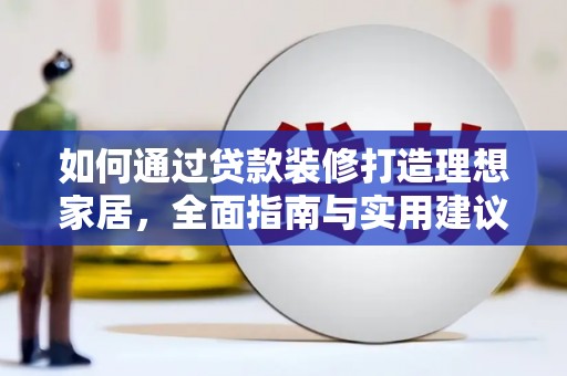 乌审旗如何通过贷款装修打造理想家居,全面指南与实用建议 乌审旗如何通过贷款装修打造理想家居,全面指南与实用建议