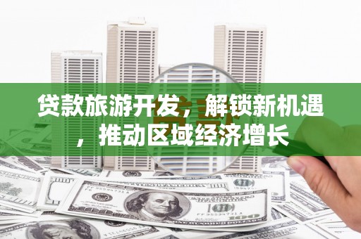 乌审旗贷款旅游开发，解锁新机遇，推动区域经济增长