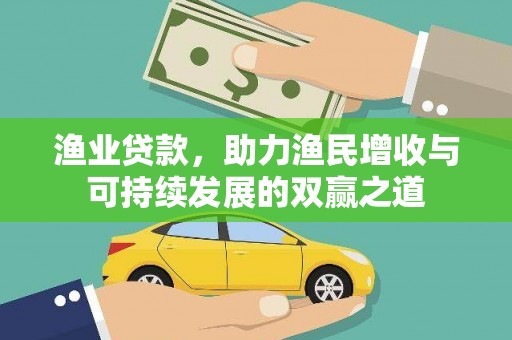 乌审旗渔业贷款，助力渔民增收与可持续发展的双赢之道