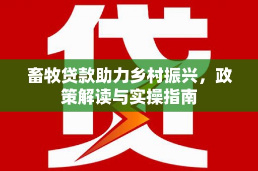 乌审旗畜牧贷款助力乡村振兴，政策解读与实操指南