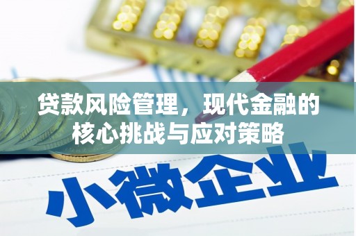 乌审旗贷款风险管理，现代金融的核心挑战与应对策略