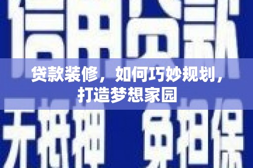乌审旗贷款装修，如何巧妙规划，打造梦想家园