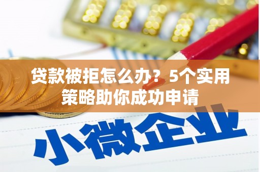 乌审旗贷款被拒怎么办？5个实用策略助你成功申请