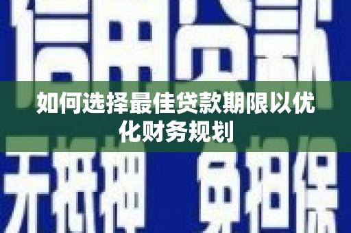 乌审旗如何选择最佳贷款期限以优化财务规划