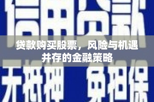 乌审旗贷款购买股票，风险与机遇并存的金融策略
