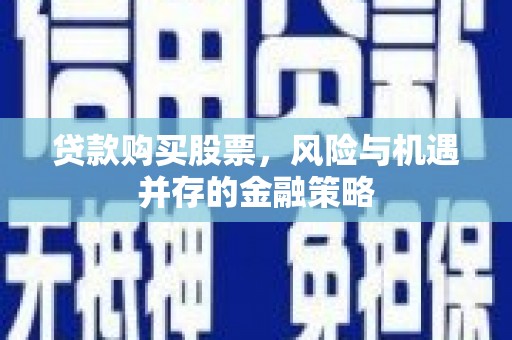 乌审旗贷款购买股票，风险与机遇并存的金融策略