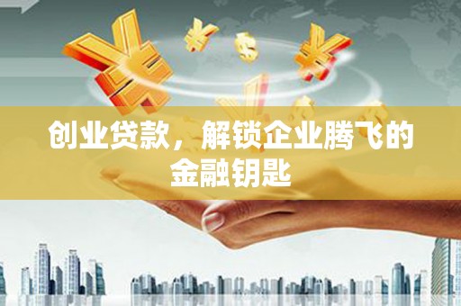 乌审旗创业贷款，解锁企业腾飞的金融钥匙