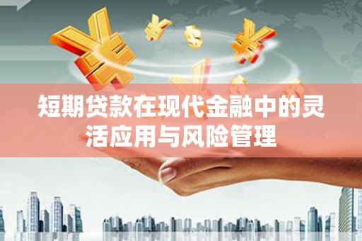 乌审旗短期贷款在现代金融中的灵活应用与风险管理